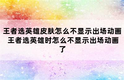 王者选英雄皮肤怎么不显示出场动画 王者选英雄时怎么不显示出场动画了